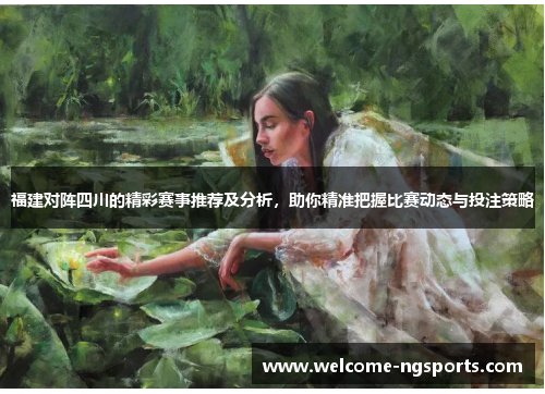 福建对阵四川的精彩赛事推荐及分析，助你精准把握比赛动态与投注策略
