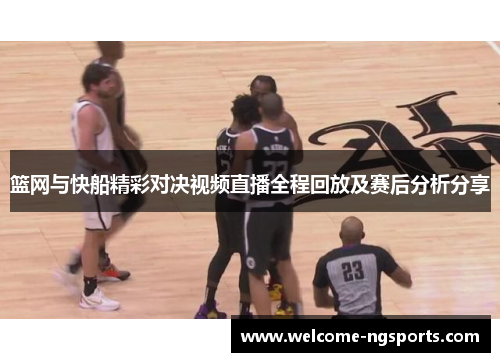 篮网与快船精彩对决视频直播全程回放及赛后分析分享